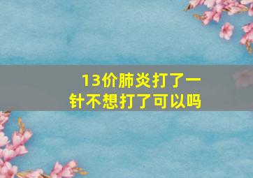 13价肺炎打了一针不想打了可以吗