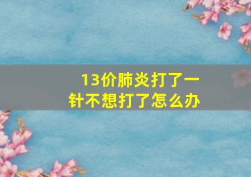 13价肺炎打了一针不想打了怎么办