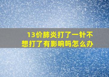 13价肺炎打了一针不想打了有影响吗怎么办