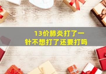 13价肺炎打了一针不想打了还要打吗