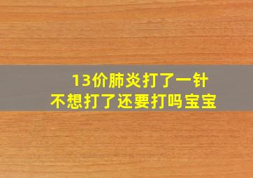 13价肺炎打了一针不想打了还要打吗宝宝