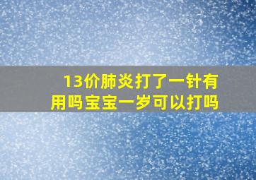 13价肺炎打了一针有用吗宝宝一岁可以打吗