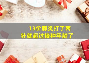 13价肺炎打了两针就超过接种年龄了