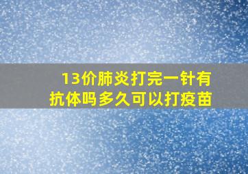 13价肺炎打完一针有抗体吗多久可以打疫苗