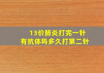 13价肺炎打完一针有抗体吗多久打第二针