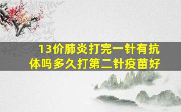 13价肺炎打完一针有抗体吗多久打第二针疫苗好