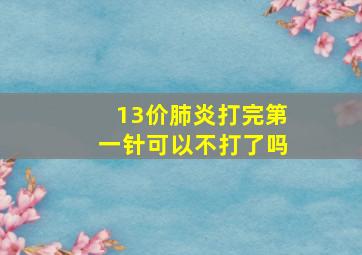 13价肺炎打完第一针可以不打了吗