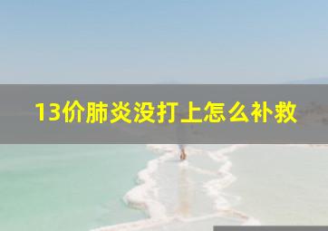 13价肺炎没打上怎么补救