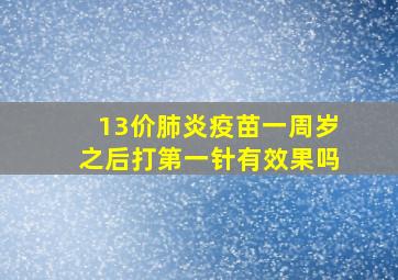 13价肺炎疫苗一周岁之后打第一针有效果吗