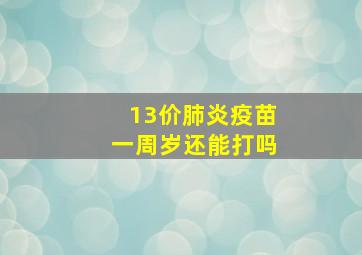 13价肺炎疫苗一周岁还能打吗