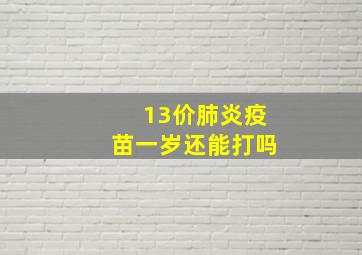 13价肺炎疫苗一岁还能打吗