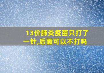 13价肺炎疫苗只打了一针,后面可以不打吗