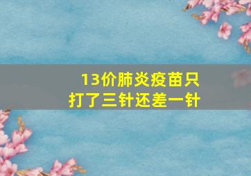 13价肺炎疫苗只打了三针还差一针