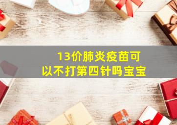 13价肺炎疫苗可以不打第四针吗宝宝