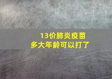 13价肺炎疫苗多大年龄可以打了