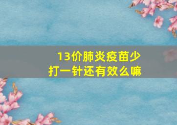 13价肺炎疫苗少打一针还有效么嘛