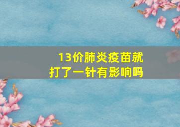 13价肺炎疫苗就打了一针有影响吗