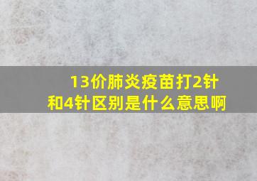 13价肺炎疫苗打2针和4针区别是什么意思啊