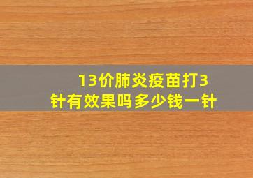 13价肺炎疫苗打3针有效果吗多少钱一针