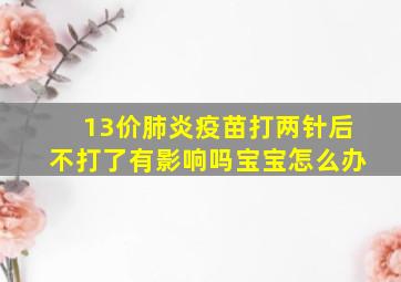 13价肺炎疫苗打两针后不打了有影响吗宝宝怎么办