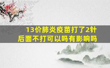 13价肺炎疫苗打了2针后面不打可以吗有影响吗