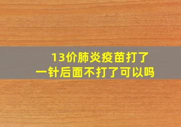 13价肺炎疫苗打了一针后面不打了可以吗