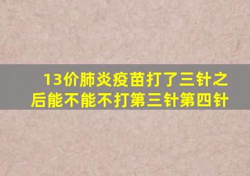 13价肺炎疫苗打了三针之后能不能不打第三针第四针