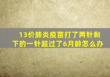 13价肺炎疫苗打了两针剩下的一针超过了6月龄怎么办