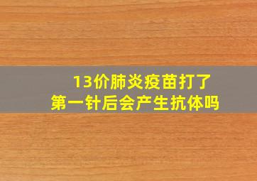 13价肺炎疫苗打了第一针后会产生抗体吗