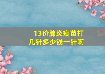 13价肺炎疫苗打几针多少钱一针啊