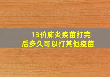 13价肺炎疫苗打完后多久可以打其他疫苗