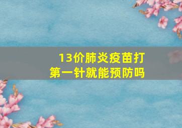 13价肺炎疫苗打第一针就能预防吗