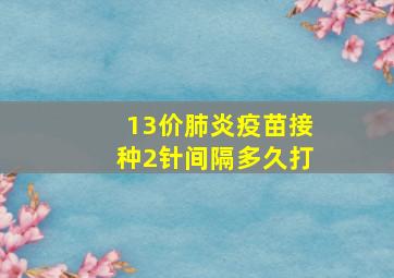 13价肺炎疫苗接种2针间隔多久打