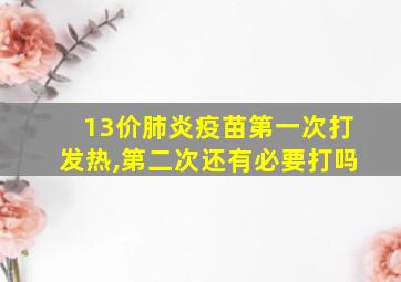 13价肺炎疫苗第一次打发热,第二次还有必要打吗