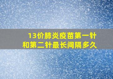 13价肺炎疫苗第一针和第二针最长间隔多久