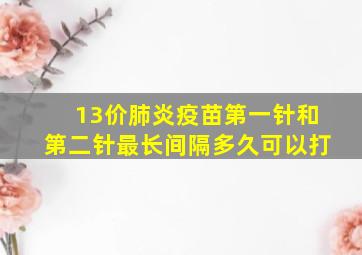 13价肺炎疫苗第一针和第二针最长间隔多久可以打