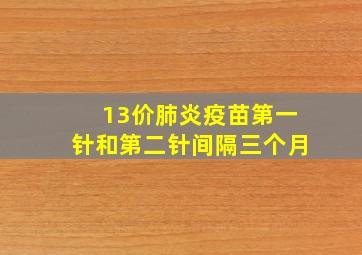 13价肺炎疫苗第一针和第二针间隔三个月