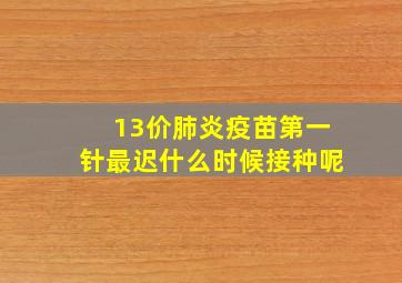 13价肺炎疫苗第一针最迟什么时候接种呢