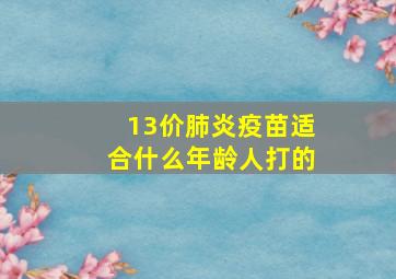 13价肺炎疫苗适合什么年龄人打的