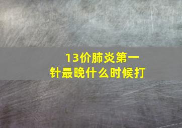 13价肺炎第一针最晚什么时候打