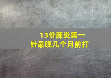 13价肺炎第一针最晚几个月前打