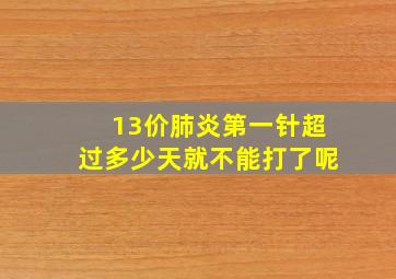 13价肺炎第一针超过多少天就不能打了呢