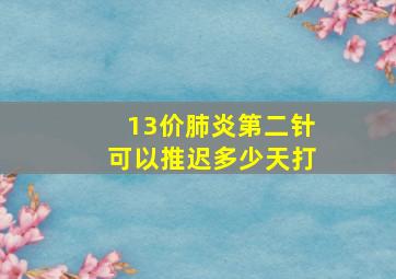 13价肺炎第二针可以推迟多少天打