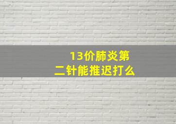 13价肺炎第二针能推迟打么