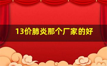 13价肺炎那个厂家的好