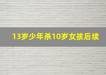 13岁少年杀10岁女孩后续