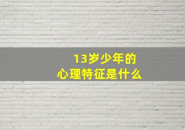 13岁少年的心理特征是什么