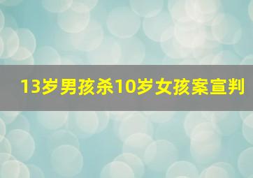 13岁男孩杀10岁女孩案宣判