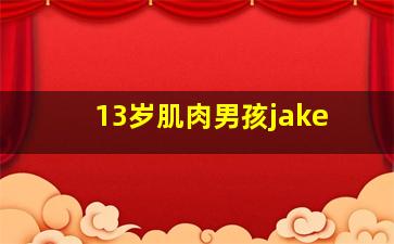 13岁肌肉男孩jake