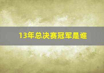 13年总决赛冠军是谁